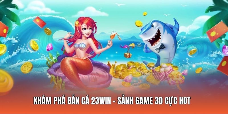 Khám phá bắn cá 23WIN - Sảnh game 3D cực hot