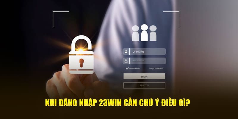 Chú ý để quá trình đăng nhập 23win diễn ra suôn sẻ